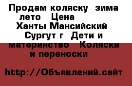 Продам коляску  зима-лето › Цена ­ 1 500 - Ханты-Мансийский, Сургут г. Дети и материнство » Коляски и переноски   